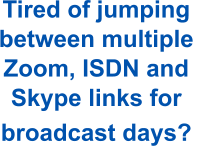 Tired of jumping between multiple Zoom, ISDN and Skype links for broadcast days?